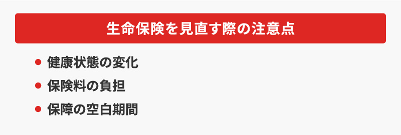 <生命保険を見直す際の注意点>・健康状態の変化・保険料の負担・保障の空白期間
