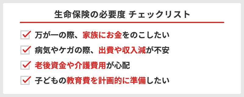＜生命保険の必要度 チェックリスト＞・万が一の際、家族にお金をのこしたい・病気やケガの際、出費や収入減が不安・老後資金や介護費用が心配・子どもの教育費を計画的に準備したい