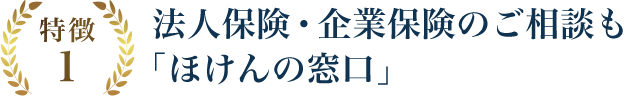 特徴1 法人保険・企業保険のご相談も「ほけんの窓口」