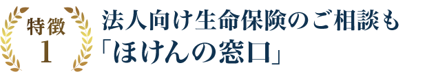 特徴1 法人向け生命保険のご相談も「ほけんの窓口」