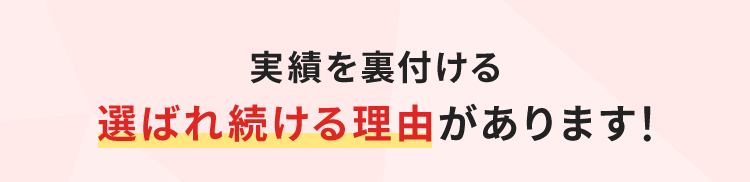 実績を裏付ける選ばれ続ける理由があります！