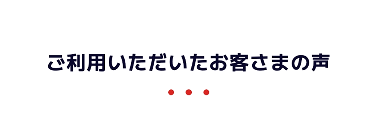 ご利用いただいたお客さまの声