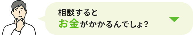 相談するとお金がかかるんでしょ？