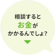 相談するとお金がかかるんでしょ？