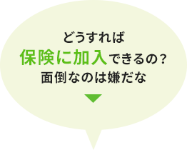 どうすれば保険に加入できるの？面倒なのは嫌だな