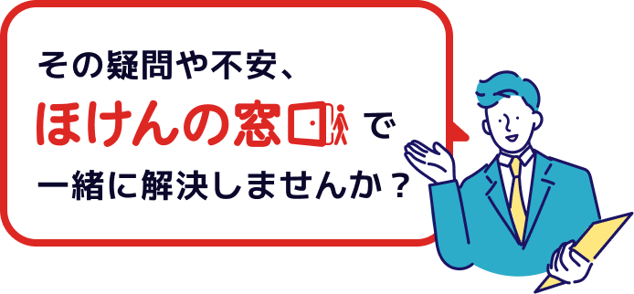 その疑問や不安、ほけんの窓口で一緒に解決しませんか？