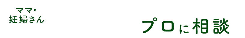 ママ・妊婦さん こんな悩みはプロに相談を