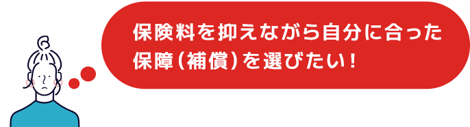 保険料を抑えながら自分に合った保障（補償）を選びたい！