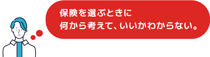 保険を選ぶときに何から考えて、いいかわからない。