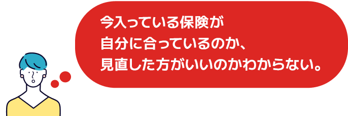 今入っている保険が自分に合っているのか、見直した方がいいのかわからない。