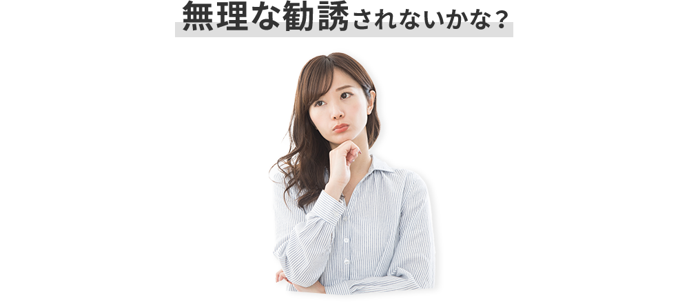 無理な勧誘されないかな？