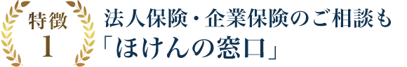 特徴1 法人保険・企業保険のご相談も「ほけんの窓口」