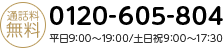 通話料無料 0120-605-804（平日 9:00～19:00 / 土日祝 9:00～17:30）