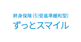 終身保険（引受基準緩和型）ずっとスマイル