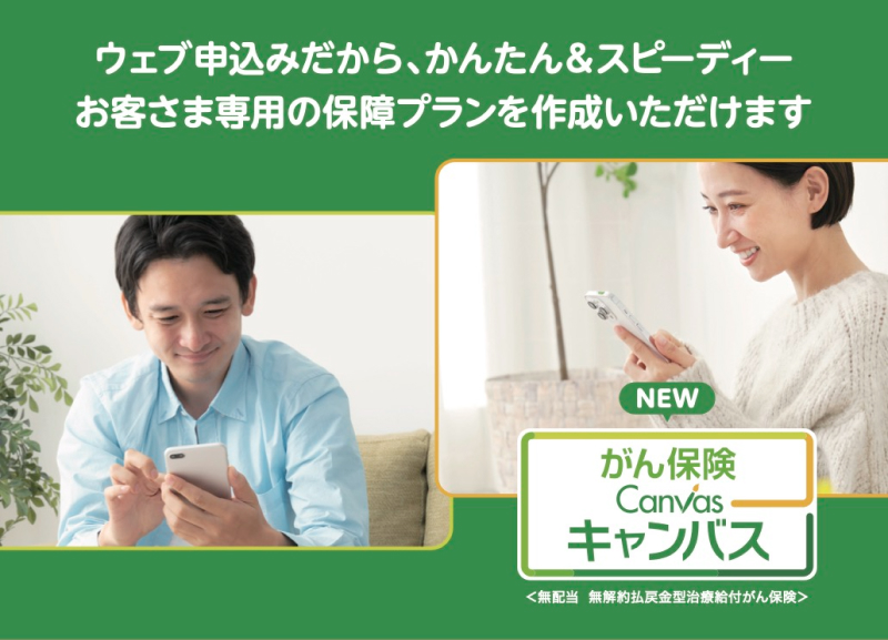 がん保険Canvas キャンバス／ウェブ申込みだから、かんたん＆スピーディー お客様専用の保障プランを作成いただけます