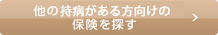 他の持病がある方向けの保険を探す